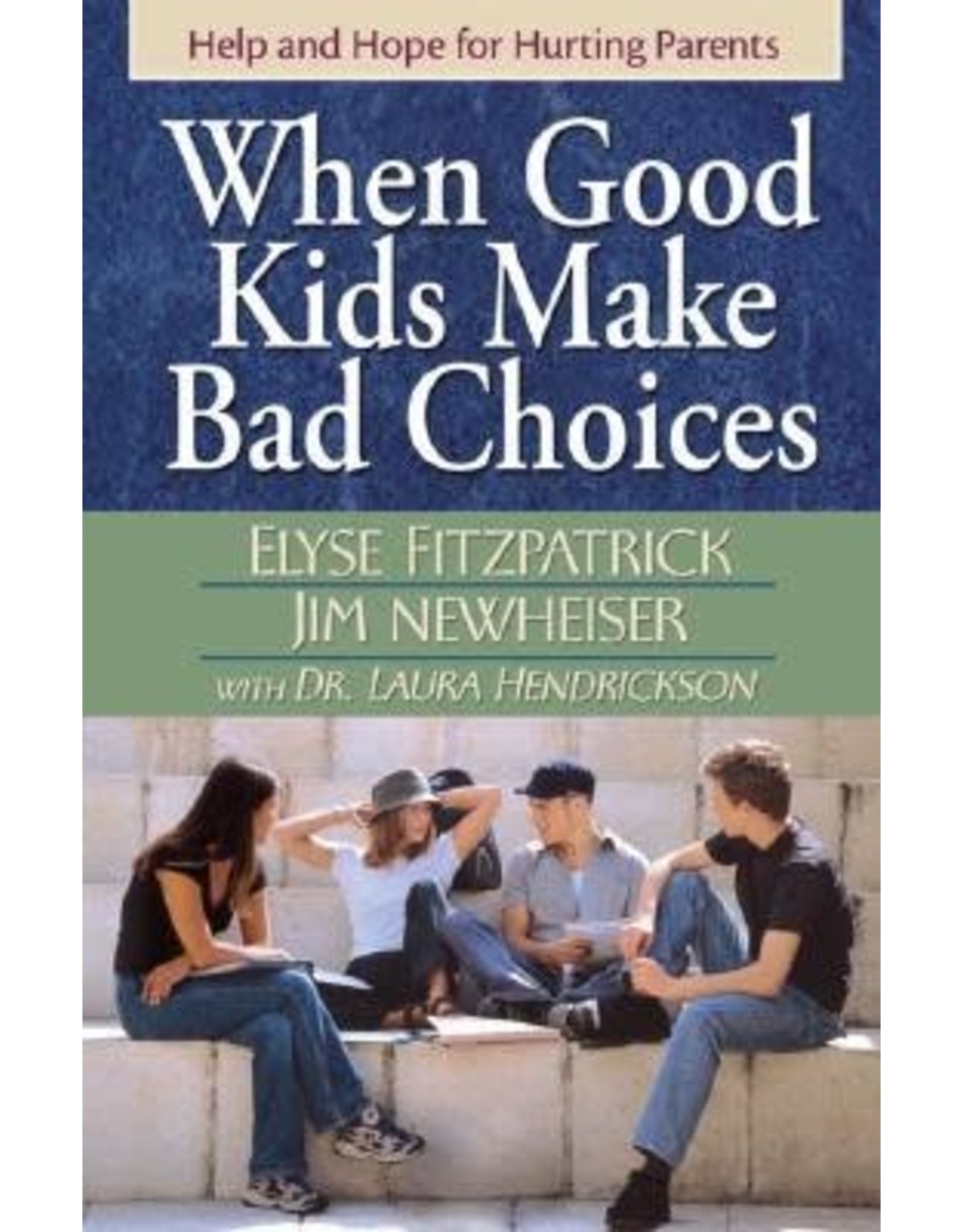 Elyse Fitzpatrick, James Newheiser, & Laura Hendrickson When Good Kids Make Bad Choices: Help and Hope for Hurting Parents