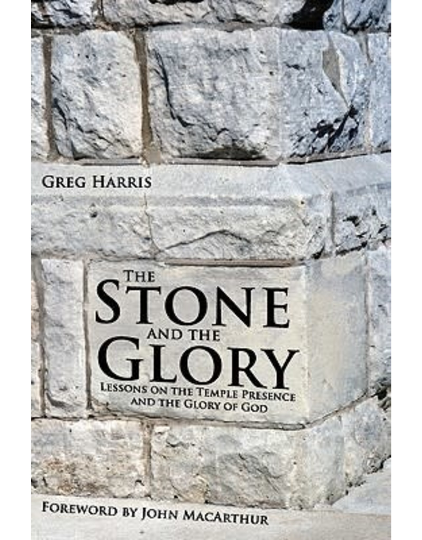 Greg Harris The Stone And The Glory: Lessons On The Temple Presence And The Glory Of God