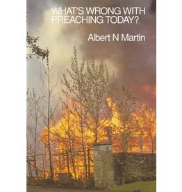 Albert N Martin What's Wrong With Preaching Today