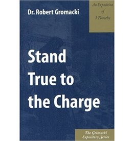 Robert G Gromacki Stand True to the Charge : An Exposition of 1. Timothy