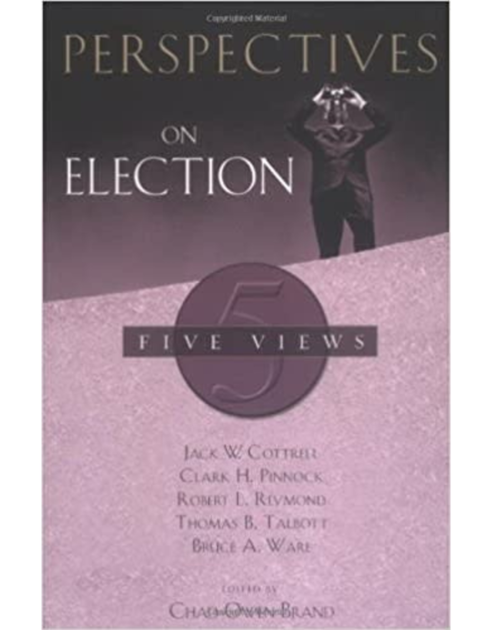 Jack W. Cottrell, Clark H. Pinnock, Robert L. Reymond, Thomas B. Talbott & Bruce Ware Perspectives on Election