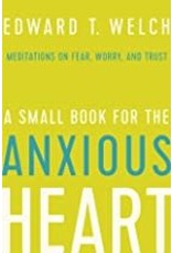 Edward T Welch A Small Book for the Anxious Heart