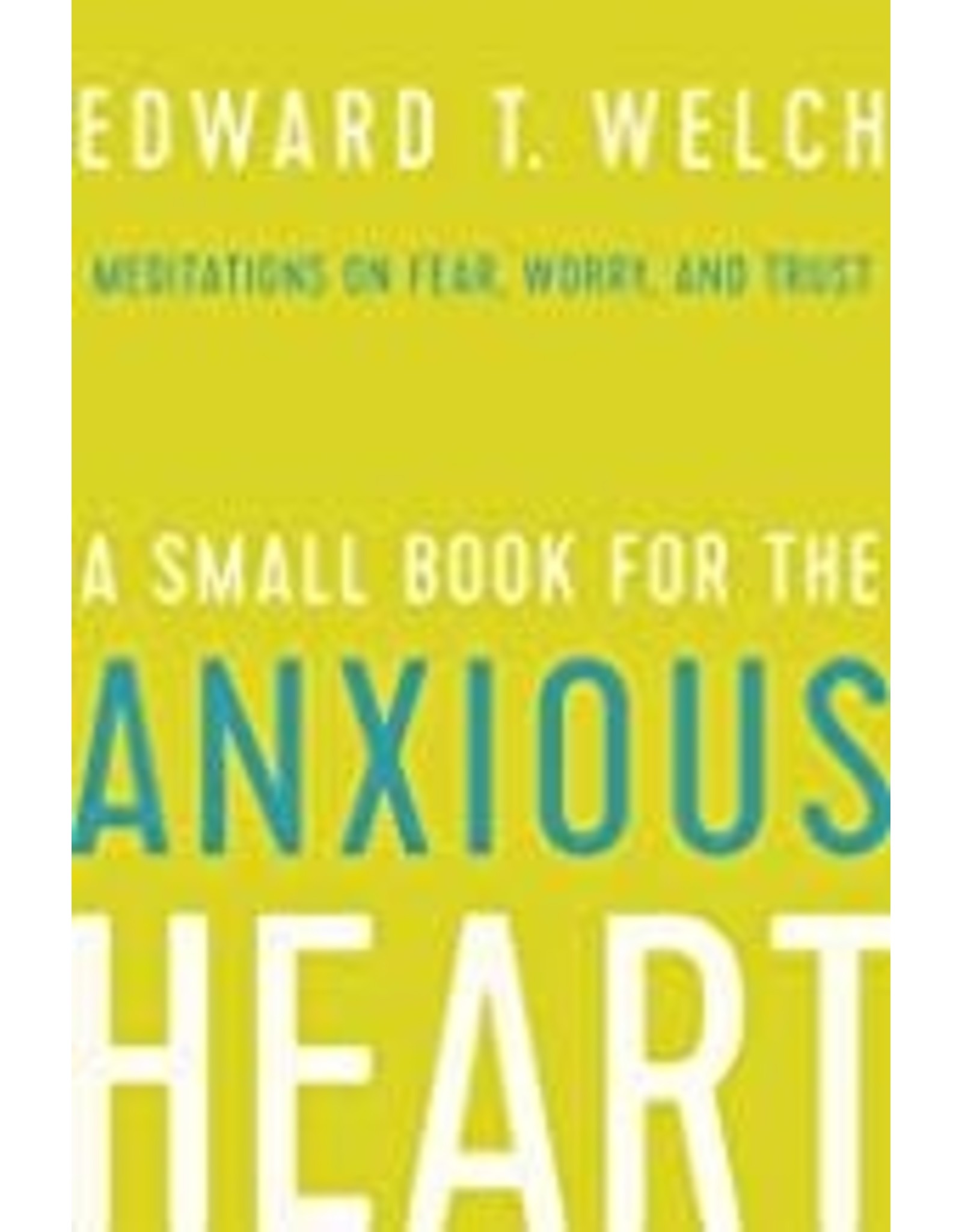 Edward T Welch A Small Book for the Anxious Heart