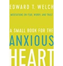 Edward T Welch A Small Book for the Anxious Heart