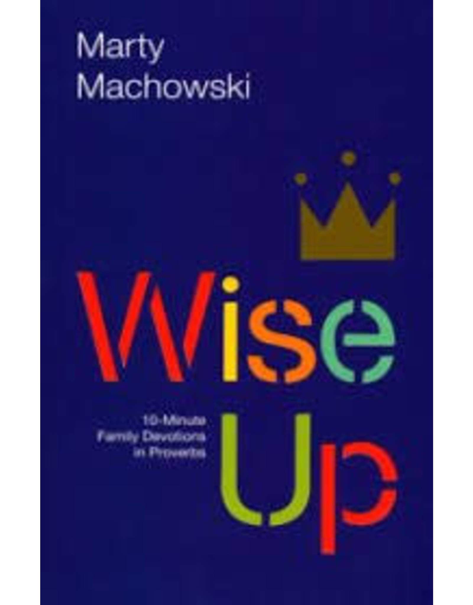 Marty Machowski Wise Up: 10-mintue Family Devotions in Proverbs