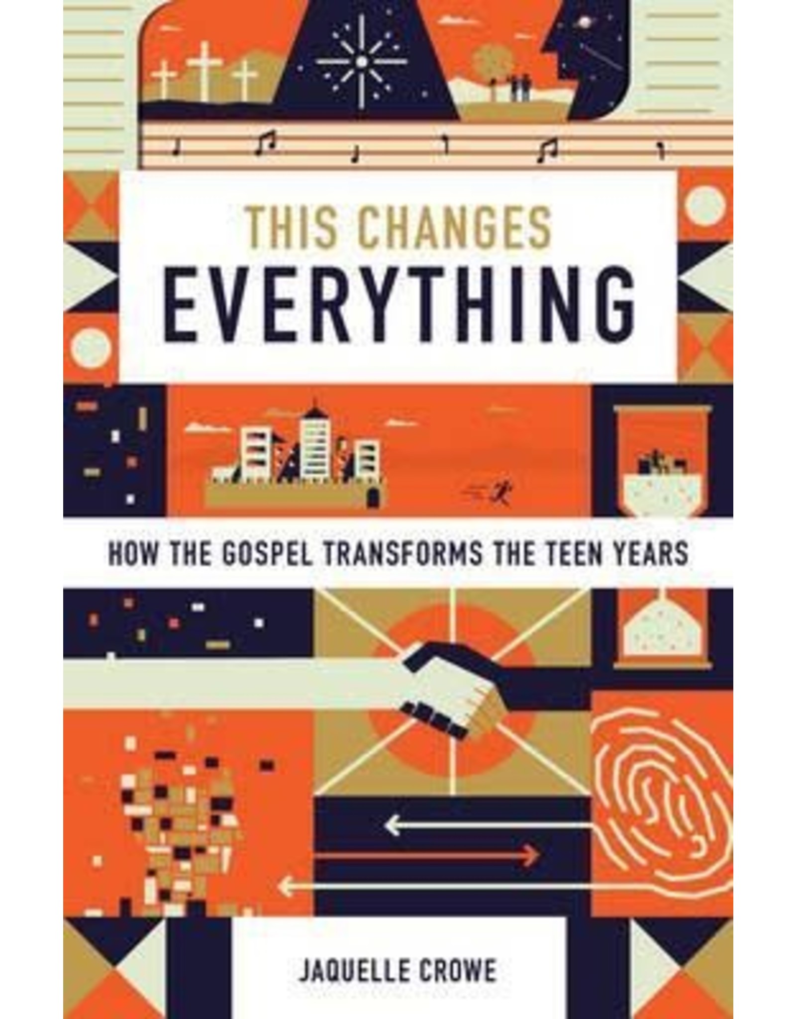 Crowe This Changes Everything: How the Gospel Transforms the Teen Years