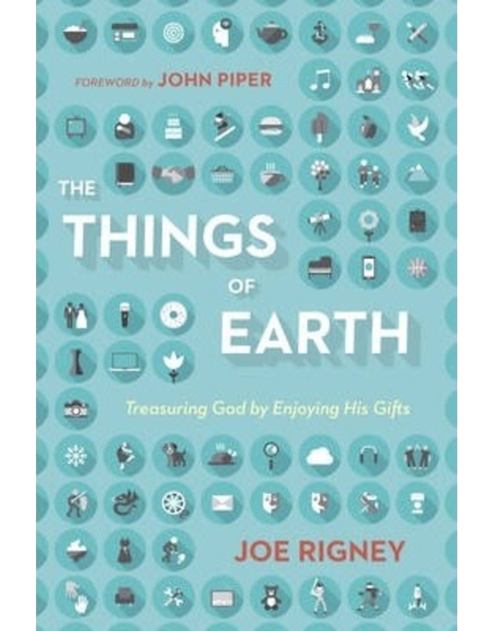 Rigney The Things of Earth: Treasuring God by Enjoying His Gifts