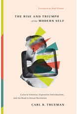 Carl R Trueman The Rise and Triumph of the Modern Self