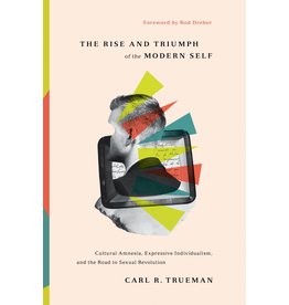 Carl R Trueman The Rise and Triumph of the Modern Self