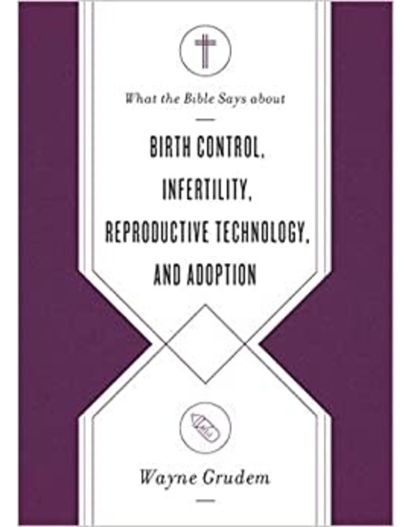Wayne & Dennis Rainey Grudem What the Bible Says about Birth Control, Infertility, Reproductive Technology, and Adoption