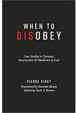Pierre Viret When to Disobey: Case Studies in Tyranny, Insurrection & Obedience to God