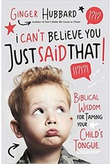 I Can't Believe You Just Said That!  Biblical Wisdom for Taming Your Child's Tongue