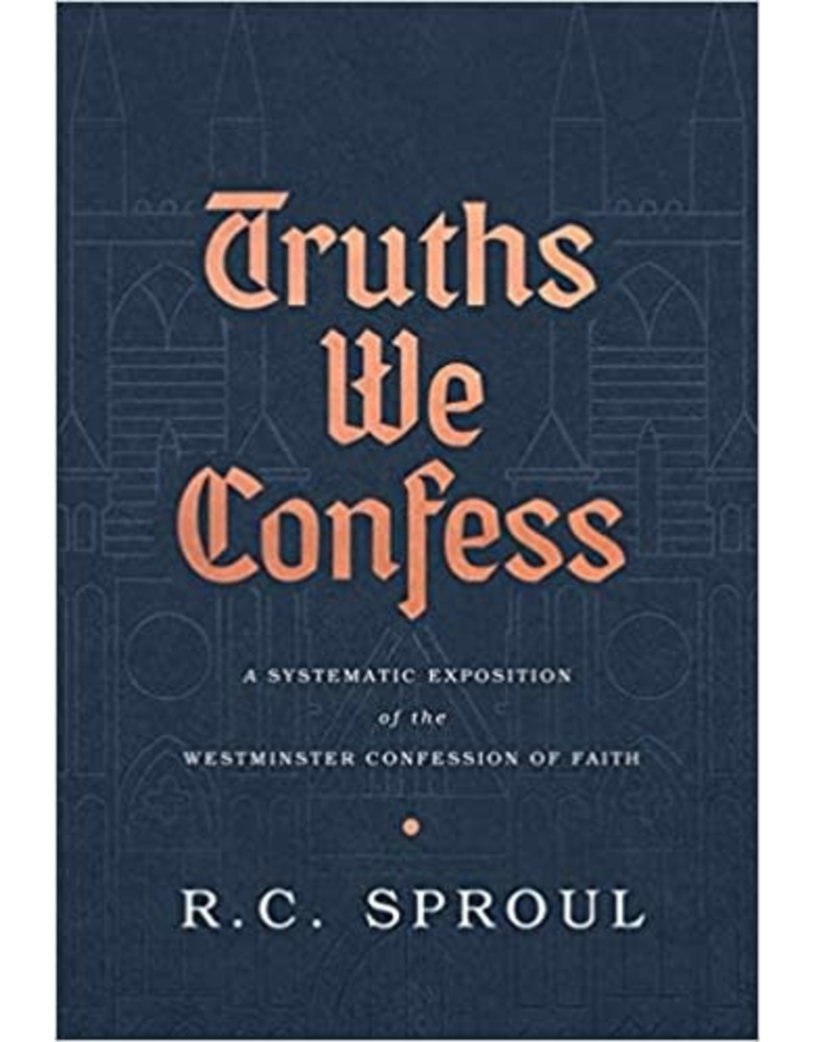 R C Sproul Truths We Confess:-Systematic Exposition of Westminster Confession