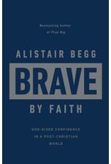 Alistair Begg Brave by Faith: God-Sized Confidence in a Post-Christian World