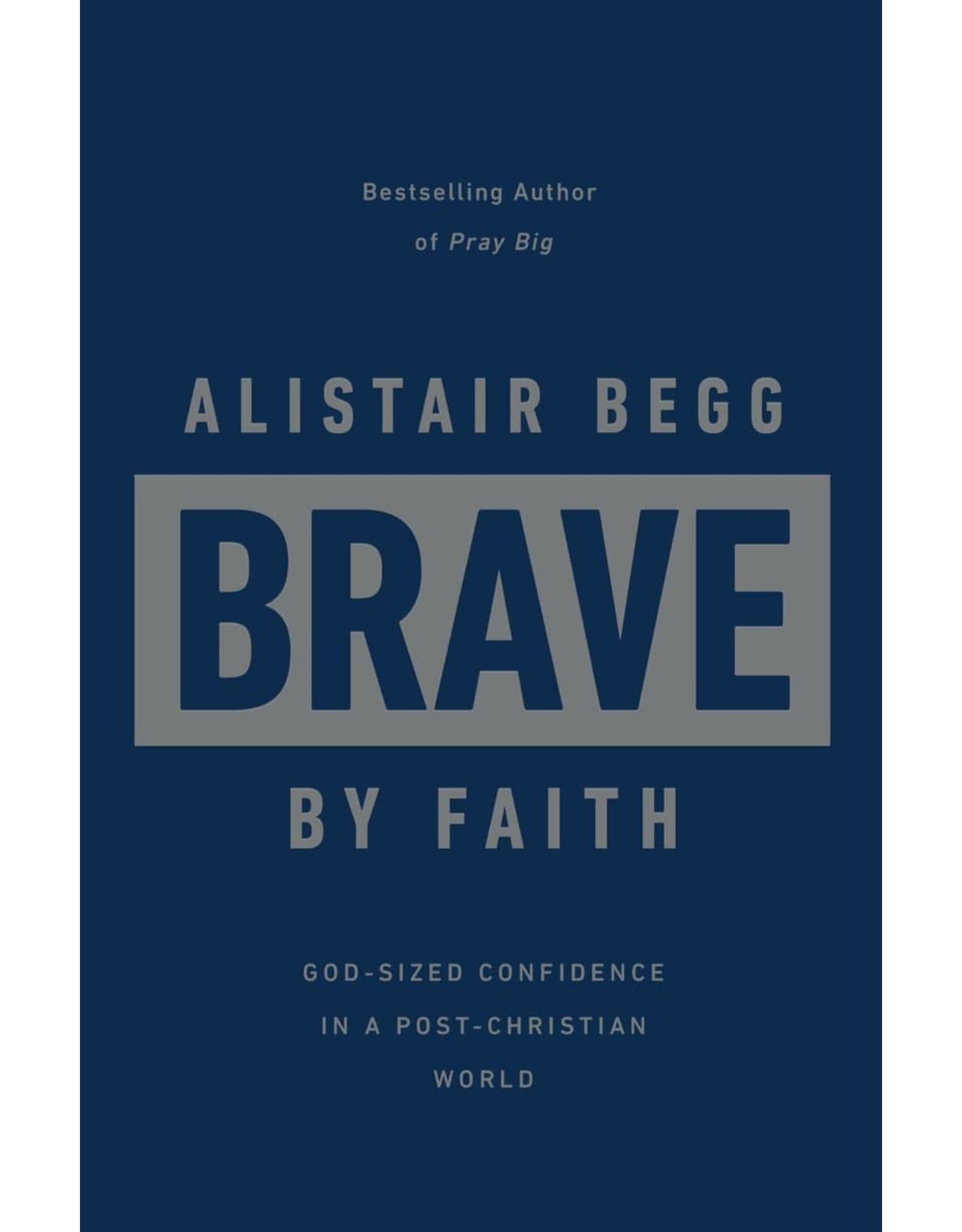 Alistair Begg Brave by Faith: God-Sized Confidence in a Post-Christian World