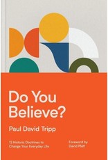 Paul David Tripp Do You Believe? 12 Historic Doctrines to Change Your Everyday Life