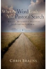 Chris Brauns When the Word Leads Your Pastoral Search