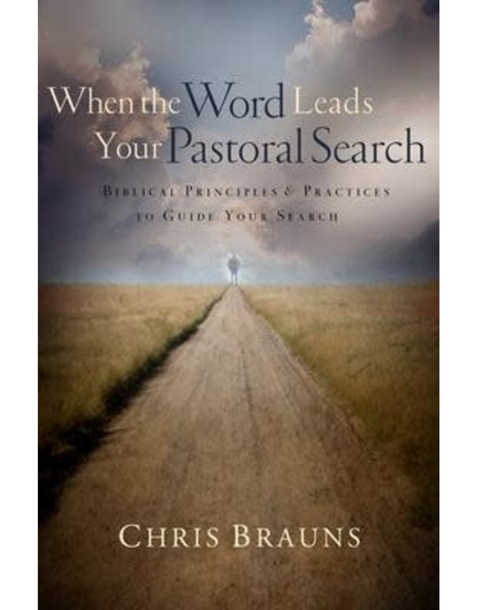 Chris Brauns When the Word Leads Your Pastoral Search