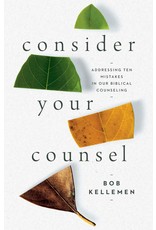 Bob Kellemen Consider Your Counsel: Addressing Ten Mistakes in Our Biblical Counseling