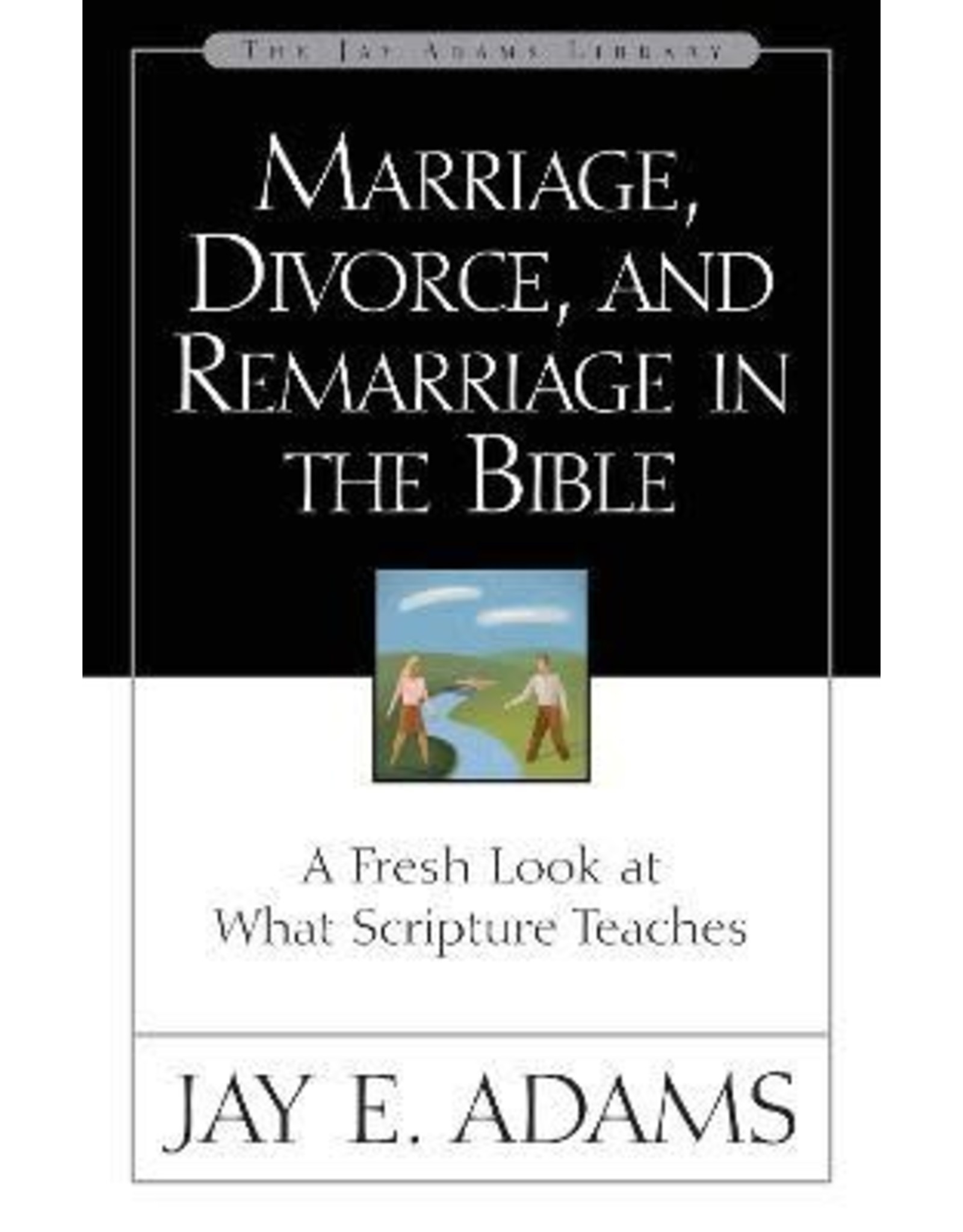 Jay E Adams Marriage, Divorce, and Remarriage in the Bible