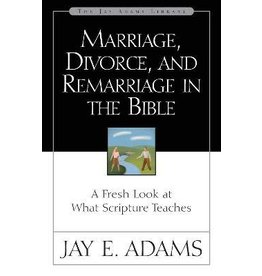 Jay E Adams Marriage, Divorce, and Remarriage in the Bible