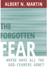 Albert Martin The Forgotten Fear: Where have all the God-fearers Gone