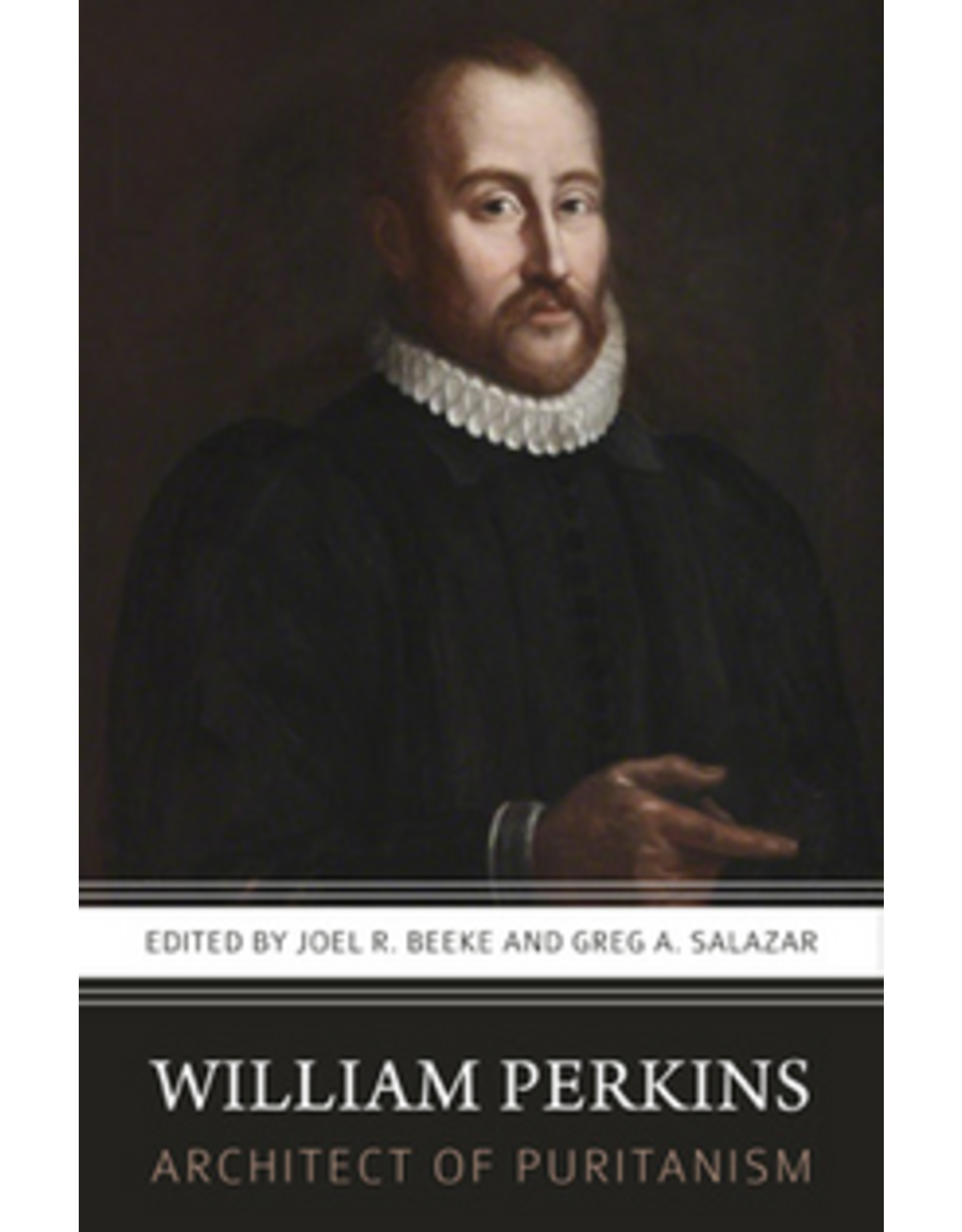 Joel R Beeke & Greg A Salazar William Perkins: Architect of Puritanism
