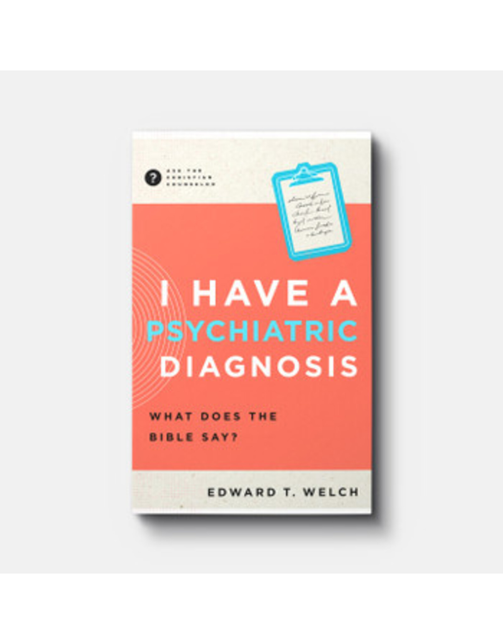 Edward T Welch I Have a Psychiatric Diagnosis: What does the Bible Say