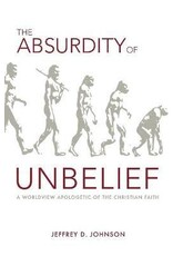 Jeffrey D. Johnston The Absurdity of Unbelief: A Worldview Apologetic of the Christian