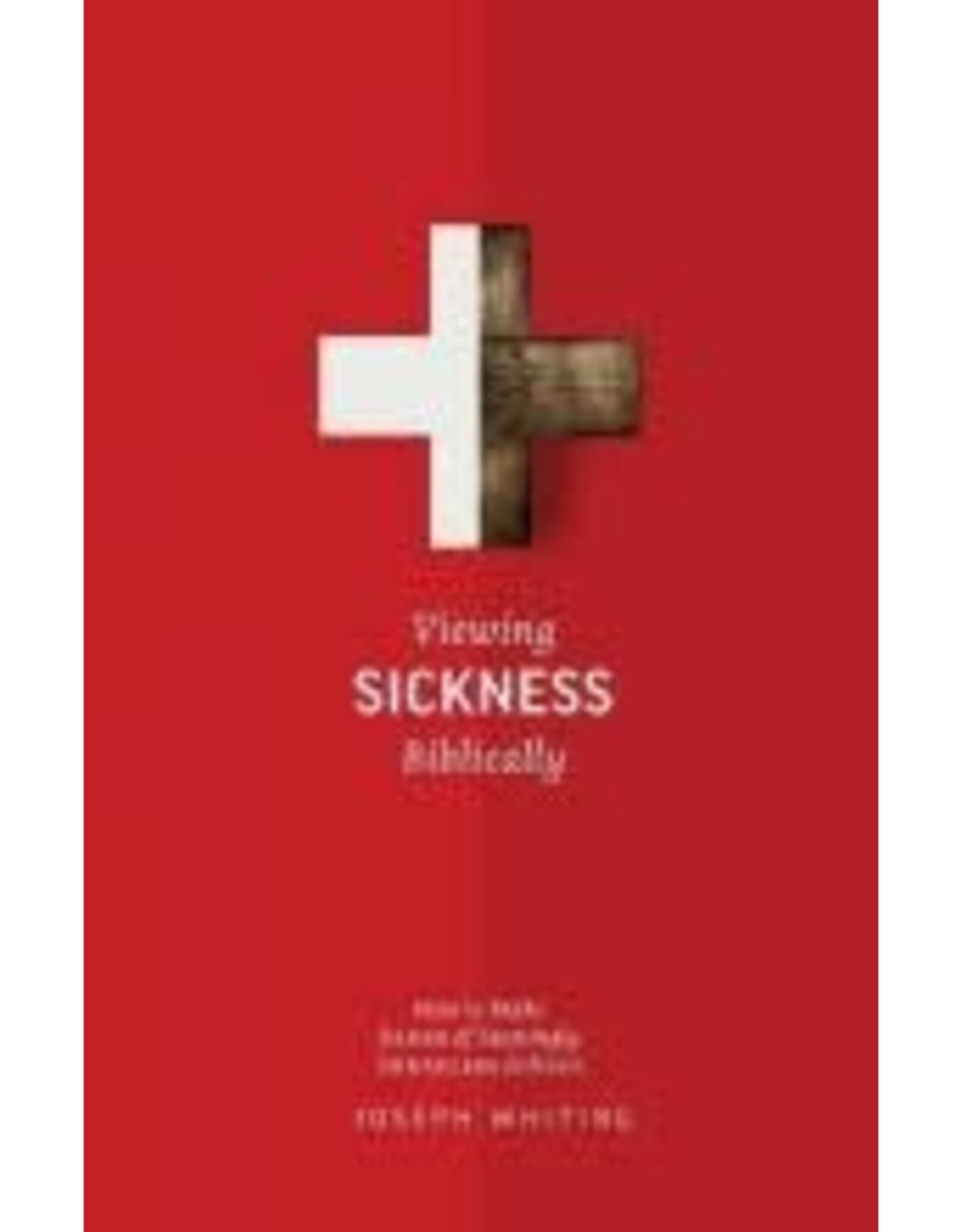 Joseph Whiting Viewing Sickness Biblically: Making Sense of Seemingly Senseless Sickness