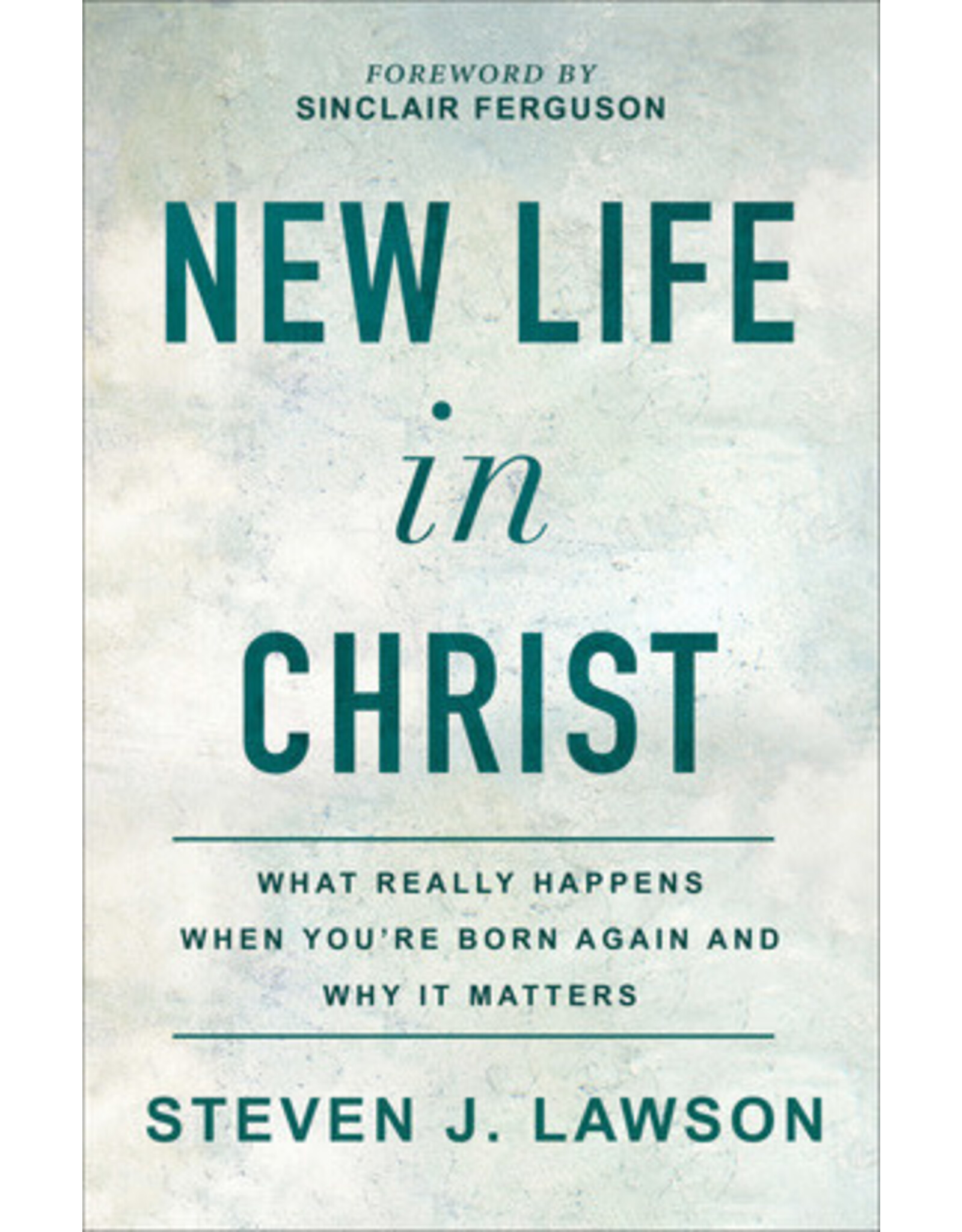 Steven J Lawson New Life in Christ - What Really Happens  When You Are Born Again