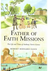 Robert Bernard Dann Father of Faith Missions: The Life and Times of Anthony Norris Groves