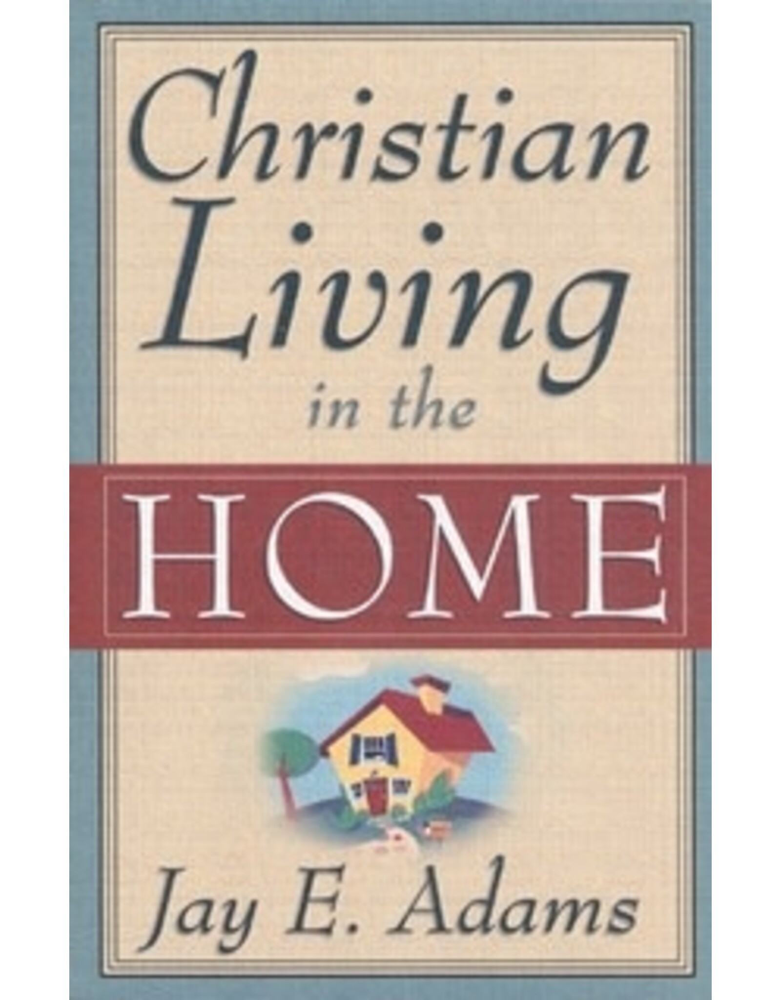 Jay E Adams Christian Living in the Home