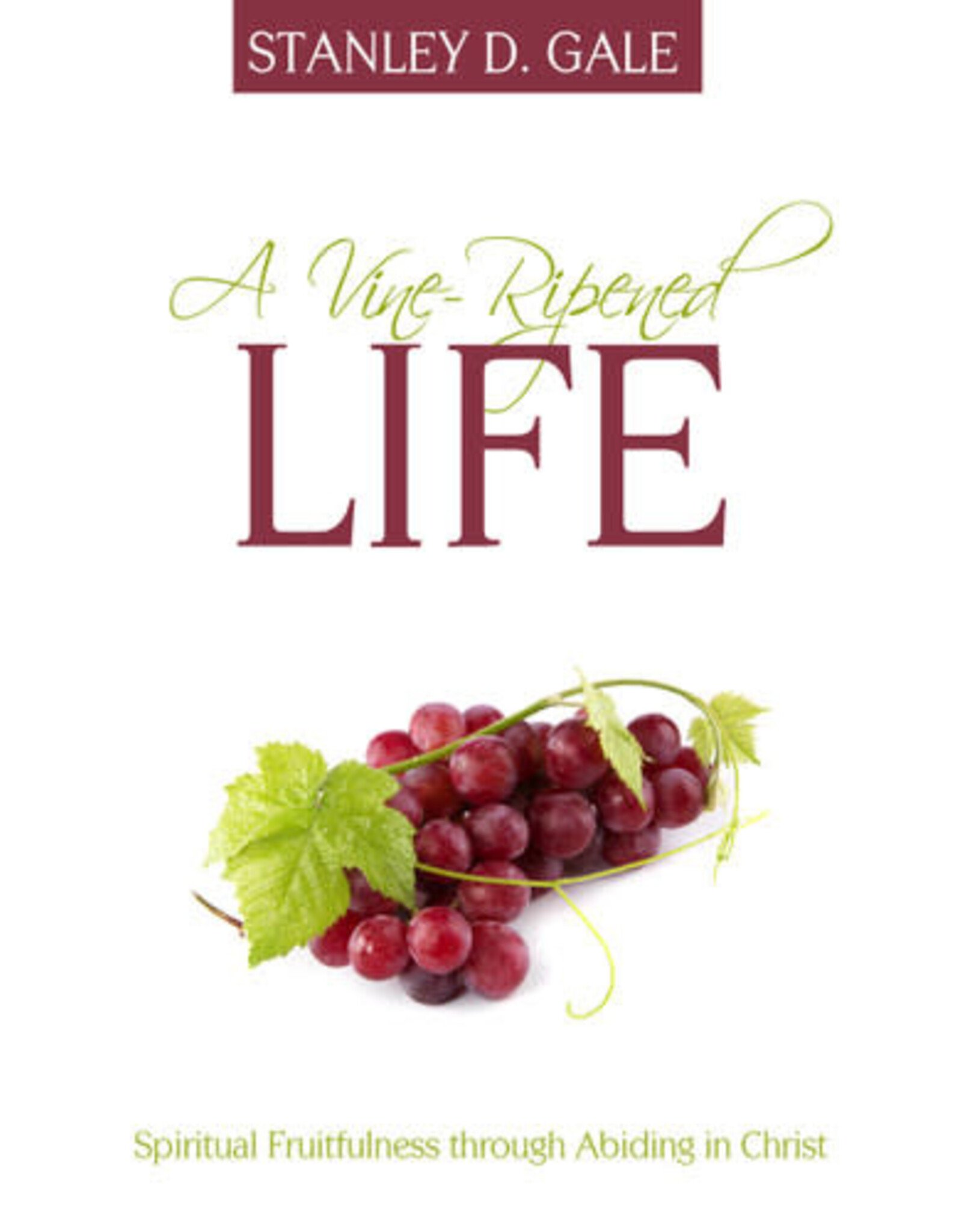 Stanley D Gale A Vine-Ripened Life:  Spiritual Fruitfulness through Abiding in Christ