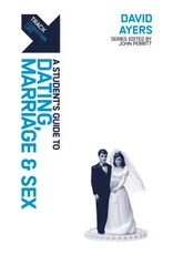 David Ayers A Student's Guide to Dating, Marriage and Sex David Ayers A Student's Guide to Dating, Marriage and Sex
