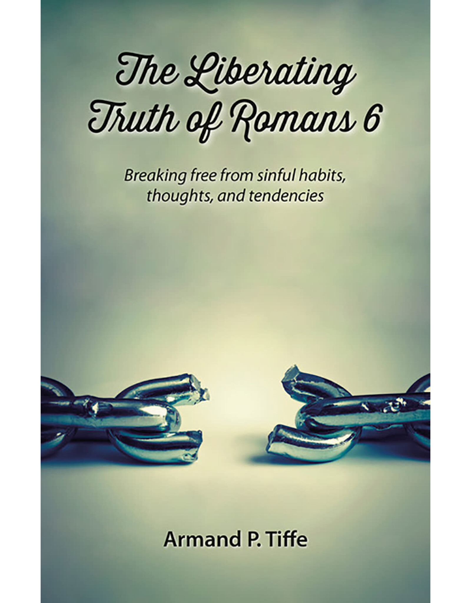Armand P Tiffe The Liberating Truth of Romans 6