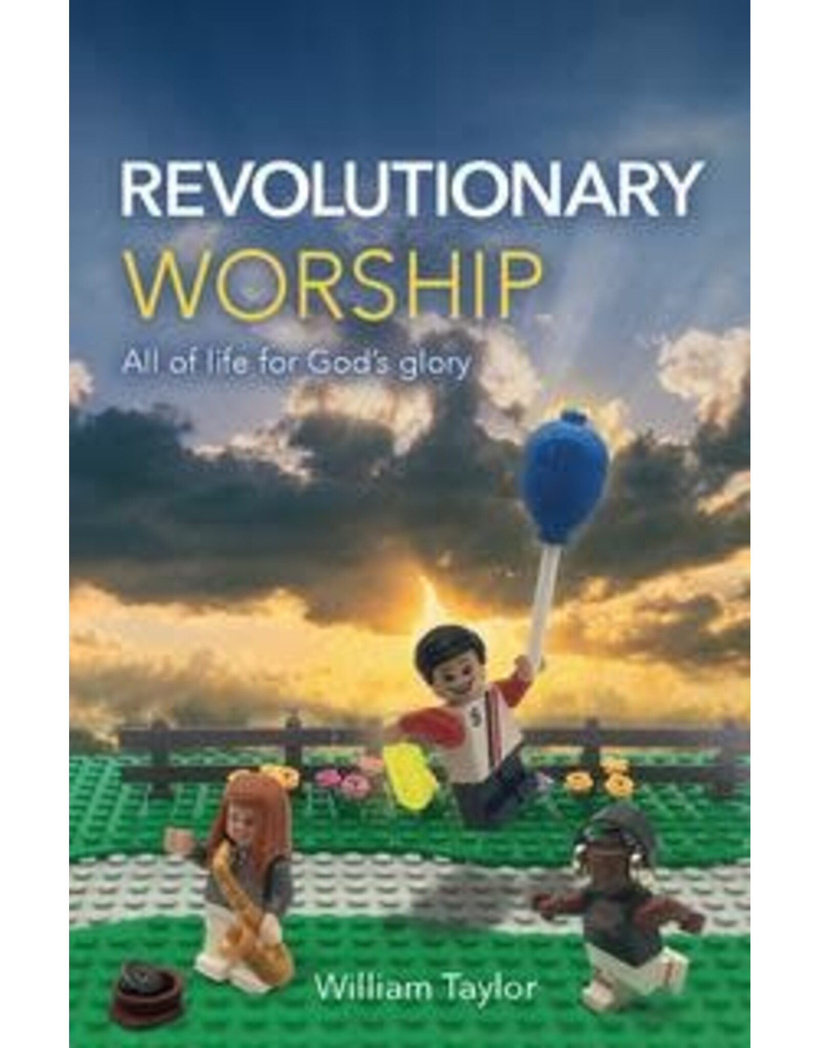 William Taylor Revolutionary Worship: All of Life for God's Glory