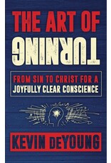 Kevin L DeYoung The Art of Turning - From Sin to Christ for a Joyfully Clear Conscience