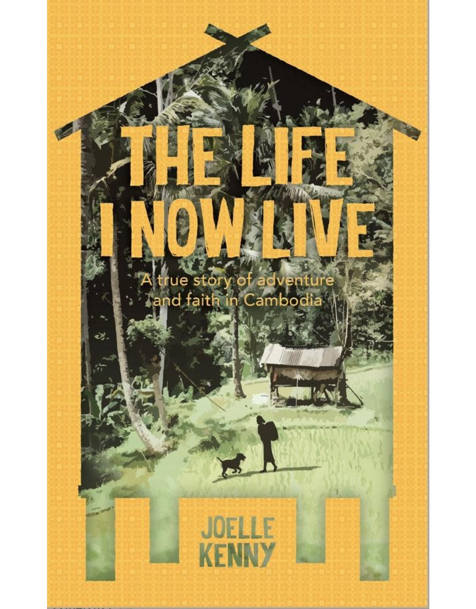 Joelle Kenny The Life I Now Live: A True Story of Adventure and Faith in Cambodia
