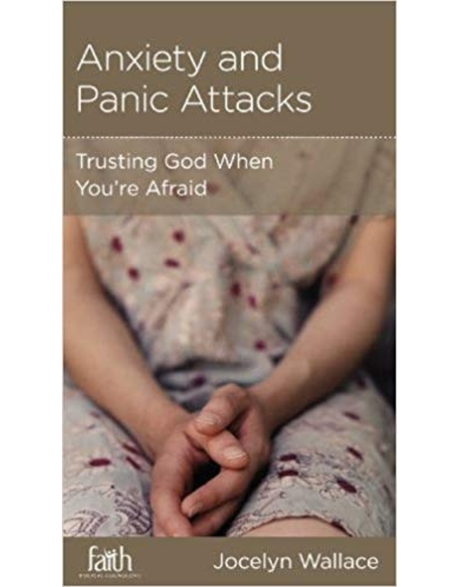 Jocelyn Wallace Anxiety and Panic Attacks: Trusting God When Your Afraid