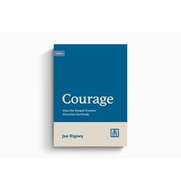 Joe Rigney Courage - How the Gospel Creates Christian Fortitude