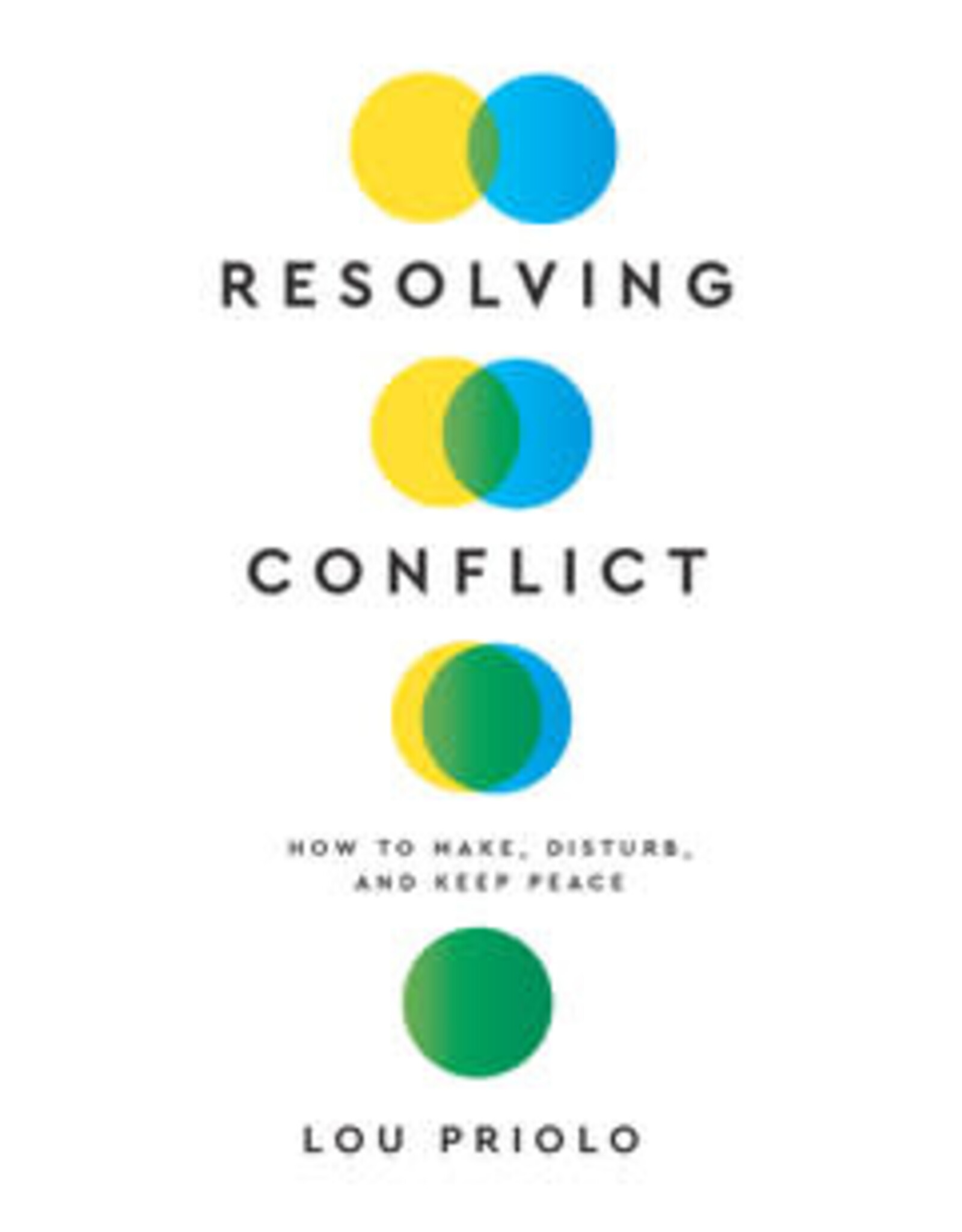 Lou Priolo Resolving Conflict: How to Make, Disturb, and Keep Peace