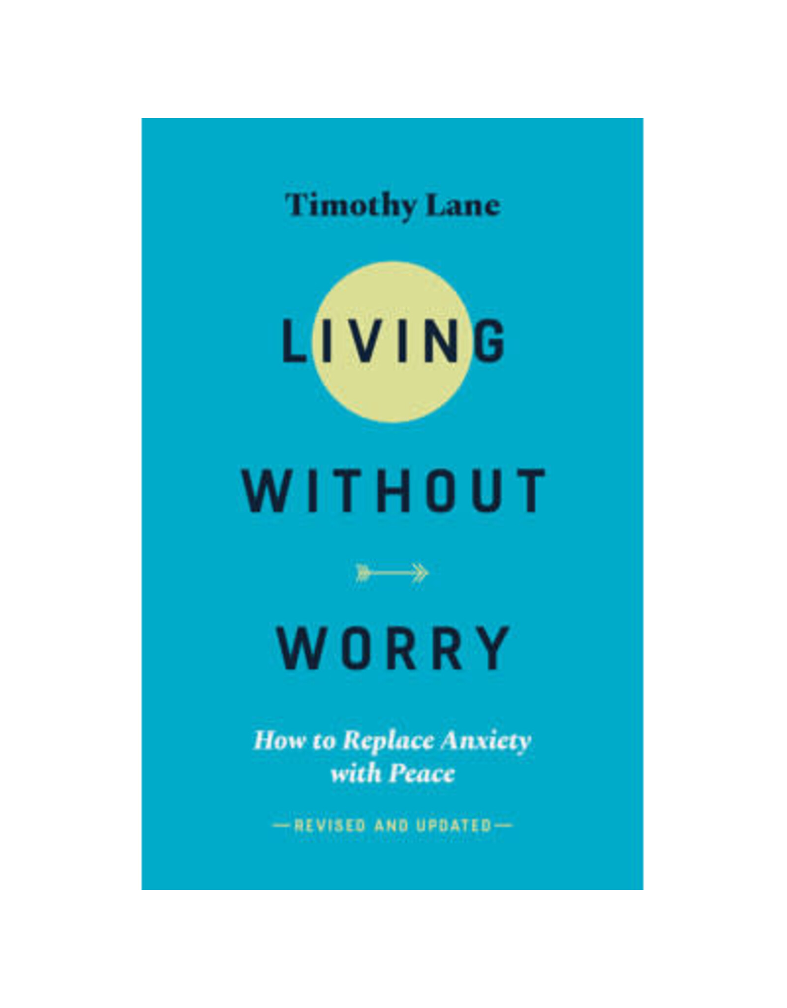 Timothy S Lane Living Without Worry: How to Replace Anxiety with Peace