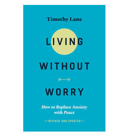 Timothy S Lane Living Without Worry: How to Replace Anxiety with Peace