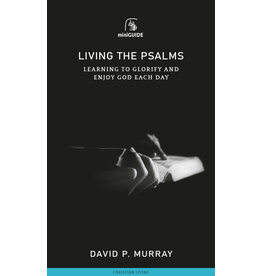 David P. Murray Living the Psalms - Learning to Glorify and Enjoy God Each Day