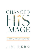 Jim Berg Changed Into His Image - God's Plan for Transforming Your Life