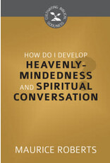 Maurice Roberts How Do I Develop Heavenly Mindedness and Spiritual Conversation