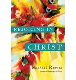 Michael Reeves Rejoicing in Christ