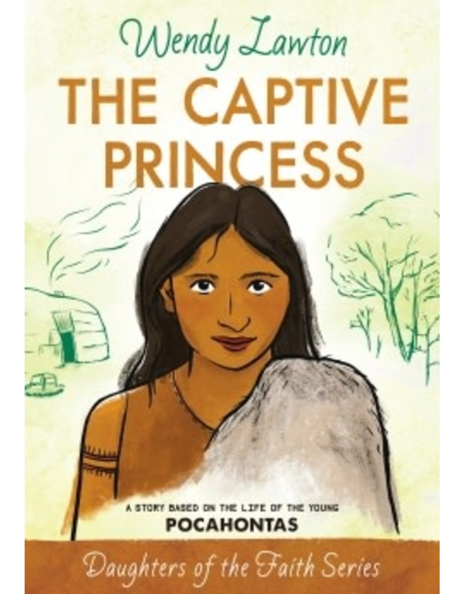 Wendy Lawton The Captive Princess: A Story Based on the Life of Young Pocahontas - Daughters of the Faith Series