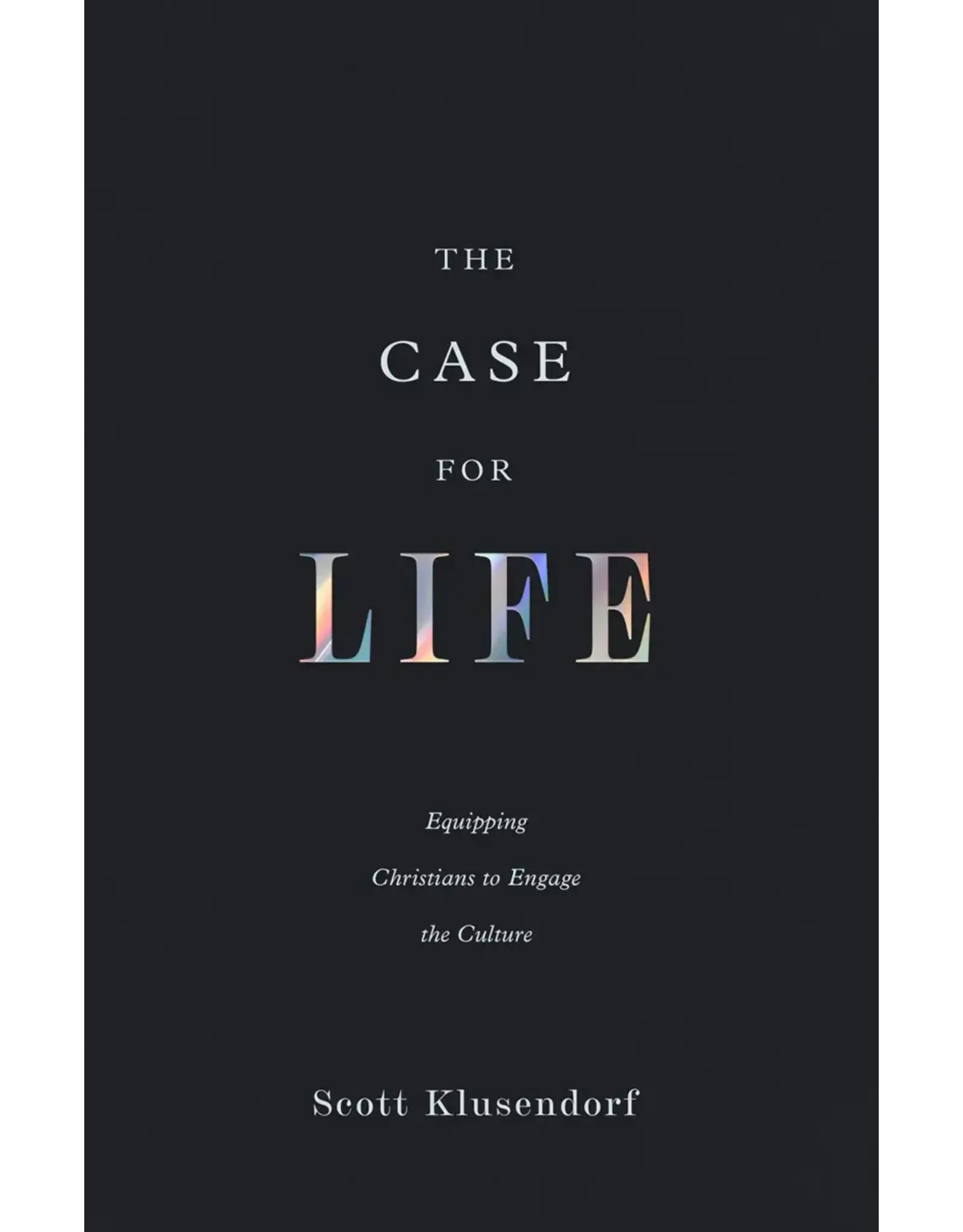Scott Klusendorf The Case for Life: Equipping Christians to Engage the Culture